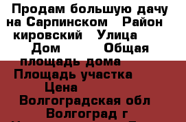 Продам большую дачу на Сарпинском › Район ­ кировский › Улица ­ 5 › Дом ­ 219 › Общая площадь дома ­ 108 › Площадь участка ­ 15 › Цена ­ 400 000 - Волгоградская обл., Волгоград г. Недвижимость » Дома, коттеджи, дачи продажа   